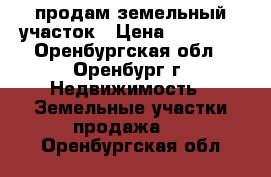 продам земельный участок › Цена ­ 11 111 - Оренбургская обл., Оренбург г. Недвижимость » Земельные участки продажа   . Оренбургская обл.